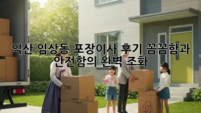 익산 임상동 포장이사 후기: 꼼꼼함과 안전함의 완벽 조화!