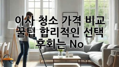 ✨ 이사 청소 가격 비교 꿀팁🍯: 합리적인 선택, 후회는 No! 🚫